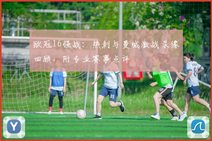 欧冠16强战：热刺与曼城激战录像回顾，附专业赛事点评