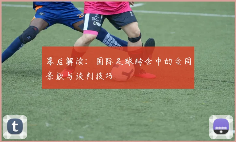 幕后解读：国际足球转会中的合同条款与谈判技巧
