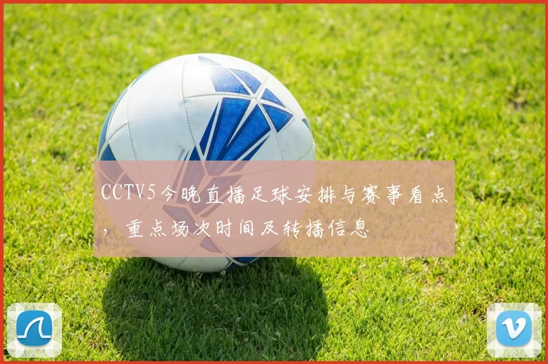 CCTV5今晚直播足球安排与赛事看点，重点场次时间及转播信息