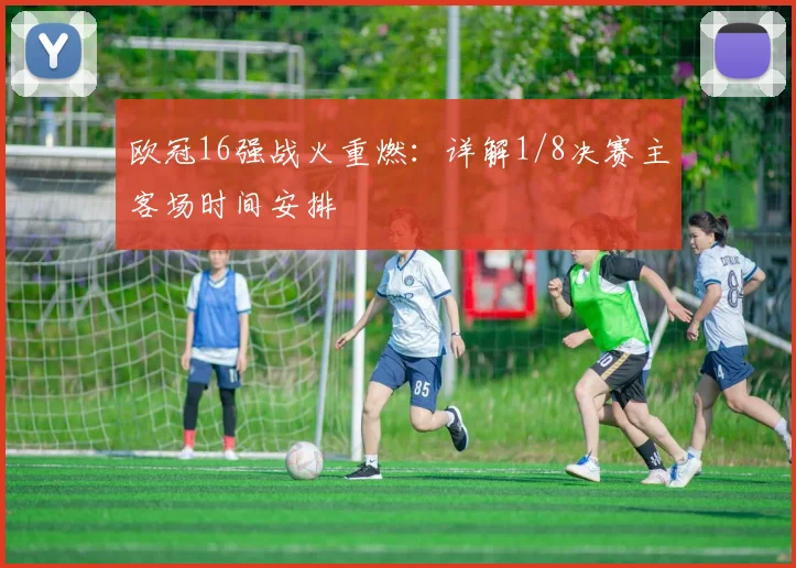 欧冠16强战火重燃：详解1/8决赛主客场时间安排