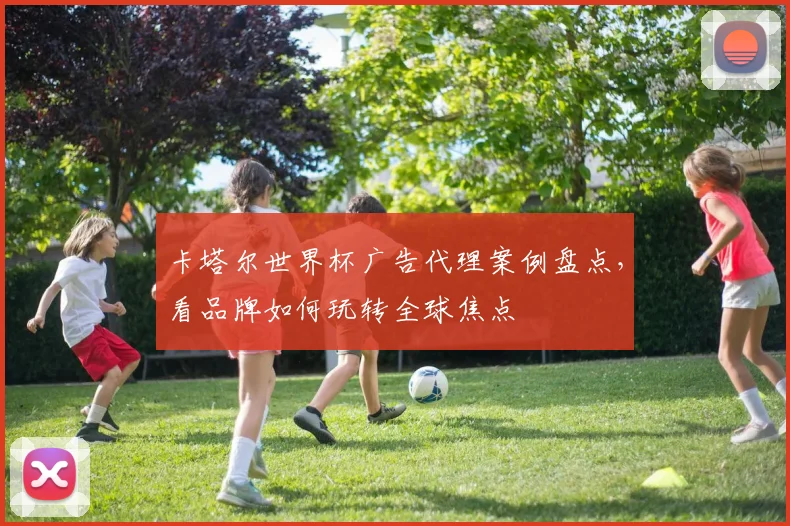 卡塔尔世界杯广告代理案例盘点，看品牌如何玩转全球焦点