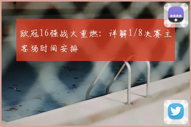 欧冠16强战火重燃：详解1/8决赛主客场时间安排