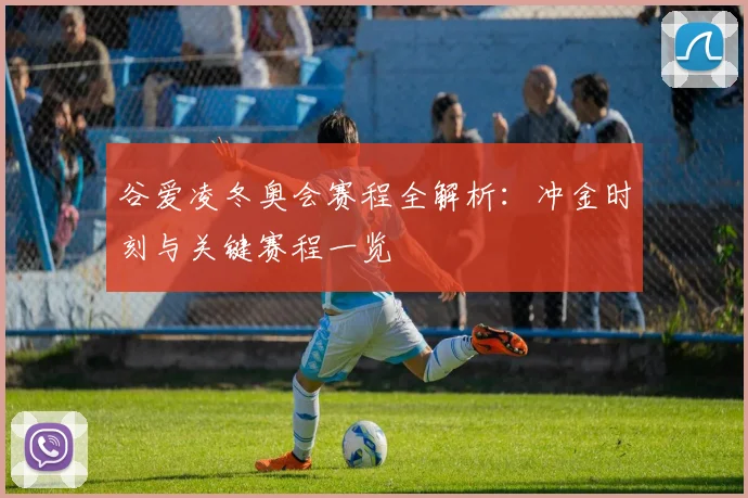 谷爱凌冬奥会赛程全解析：冲金时刻与关键赛程一览