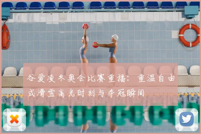 谷爱凌冬奥会比赛重播：重温自由式滑雪高光时刻与夺冠瞬间