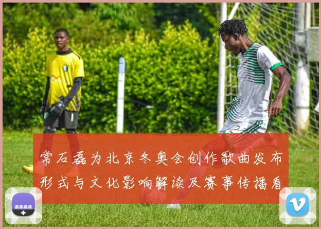 常石磊为北京冬奥会创作歌曲发布形式与文化影响解读及赛事传播看点