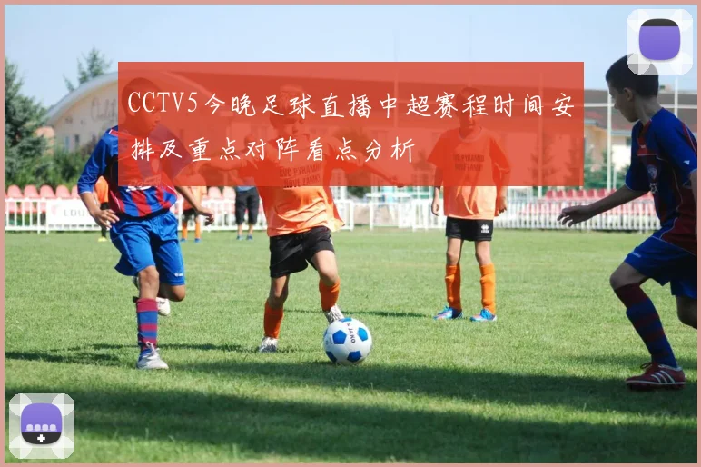 CCTV5今晚足球直播中超赛程时间安排及重点对阵看点分析