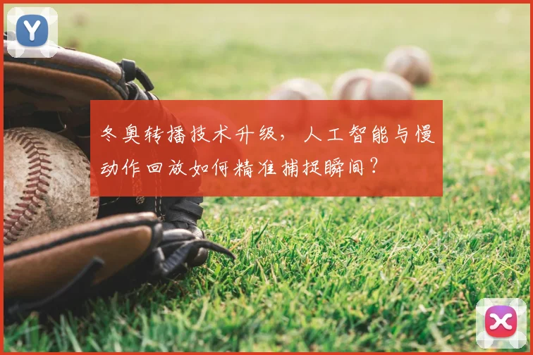 冬奥转播技术升级，人工智能与慢动作回放如何精准捕捉瞬间？