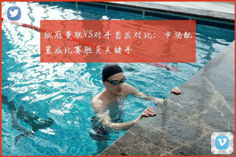 欧冠曼联VS对手首发对比：中场配置成比赛胜负关键手