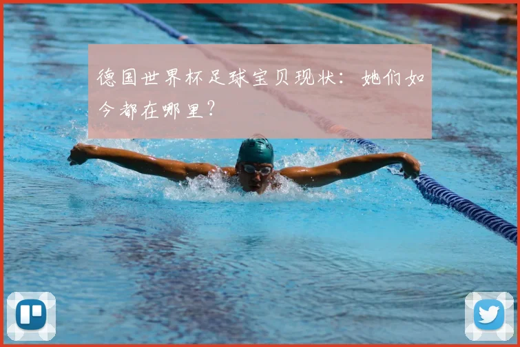 德国世界杯足球宝贝现状：她们如今都在哪里？