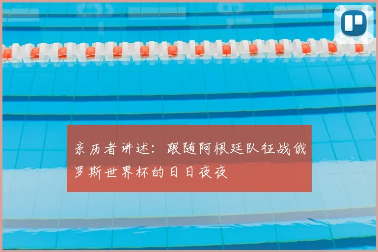 亲历者讲述:跟随阿根廷队征战俄罗斯世界杯的日日夜夜
