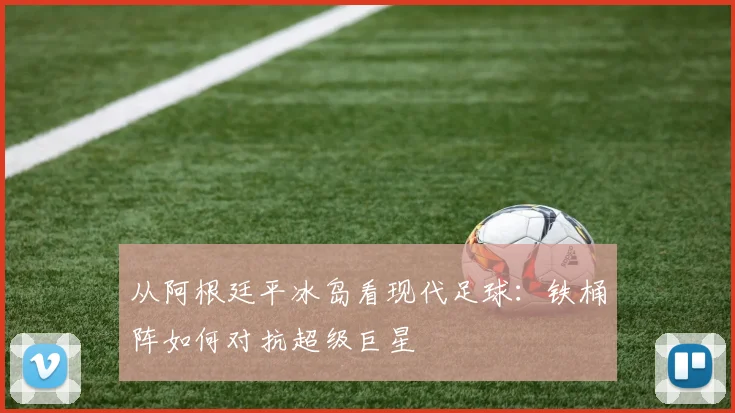 从阿根廷平冰岛看现代足球：铁桶阵如何对抗超级巨星