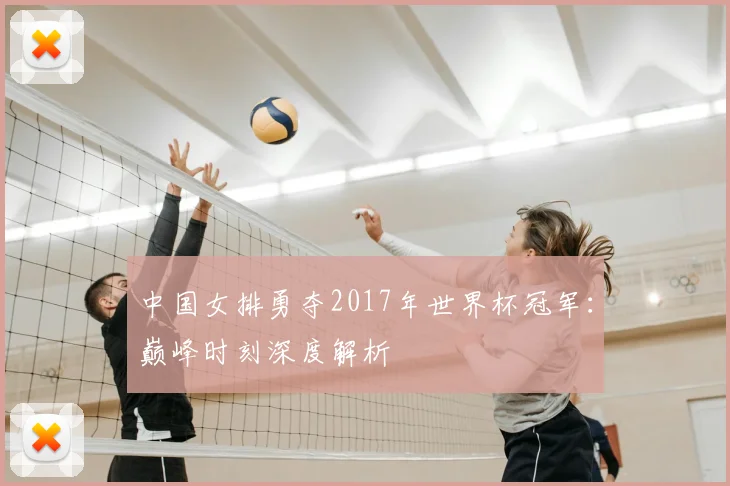 中国女排勇夺2017年世界杯冠军:巅峰时刻深度解析