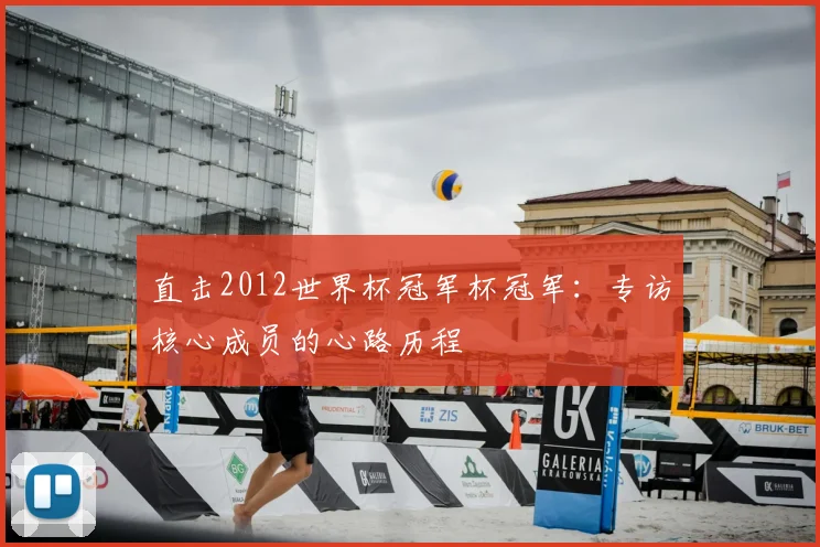 直击2012世界杯冠军杯冠军：专访核心成员的心路历程