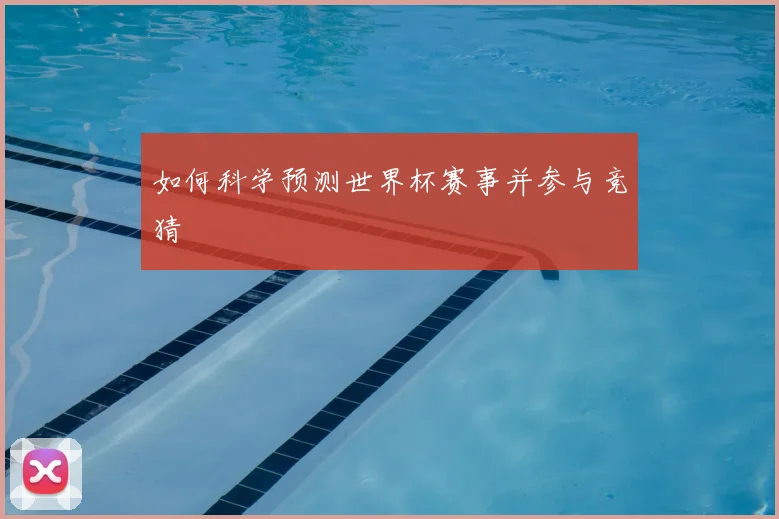 如何科学预测世界杯赛事并参与竞猜