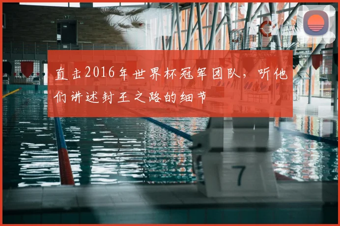 直击2016年世界杯冠军团队，听他们讲述封王之路的细节