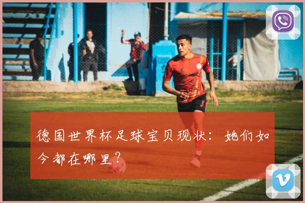 德国世界杯足球宝贝现状：她们如今都在哪里？