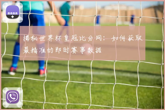 揭秘世界杯皇冠比分网:如何获取最精准的即时赛事数据