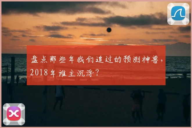 盘点那些年我们追过的预测神兽，2018年谁主沉浮？